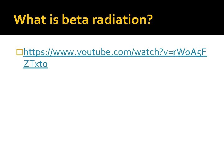 What is beta radiation? �https: //www. youtube. com/watch? v=r. W 0 A 5 F