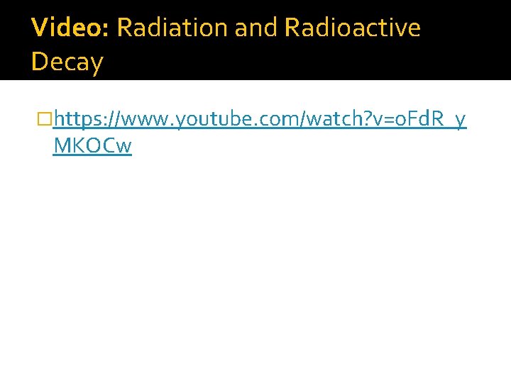 Video: Radiation and Radioactive Decay �https: //www. youtube. com/watch? v=o. Fd. R_y MKOCw 