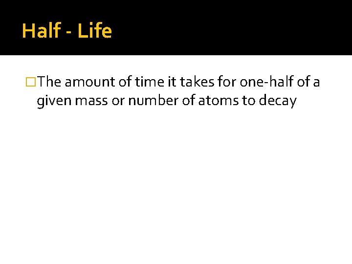 Half - Life �The amount of time it takes for one-half of a given