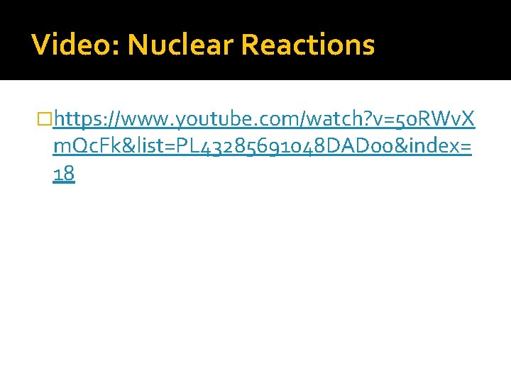 Video: Nuclear Reactions �https: //www. youtube. com/watch? v=50 RWv. X m. Qc. Fk&list=PL 43285691048