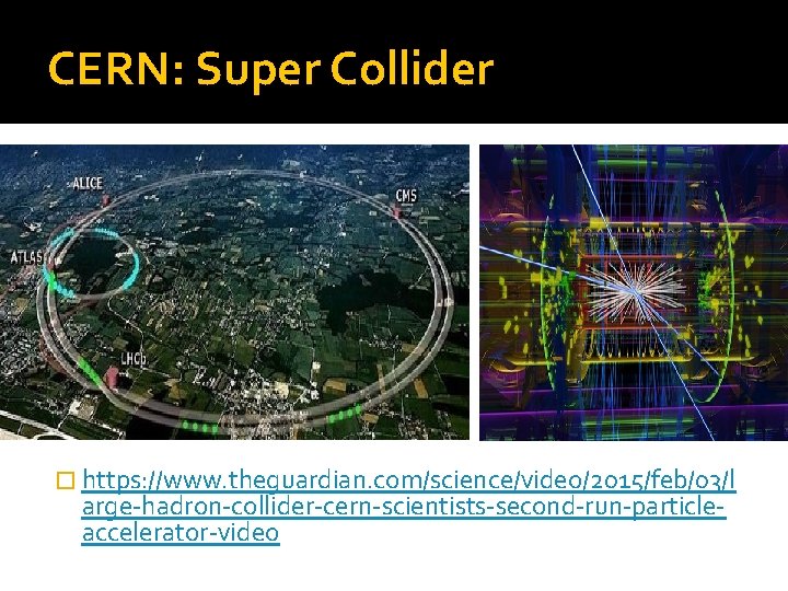 CERN: Super Collider � https: //www. theguardian. com/science/video/2015/feb/03/l arge-hadron-collider-cern-scientists-second-run-particleaccelerator-video 