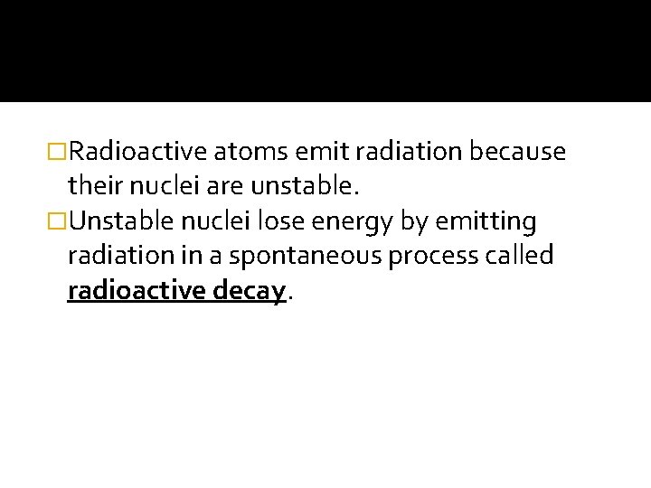 �Radioactive atoms emit radiation because their nuclei are unstable. �Unstable nuclei lose energy by