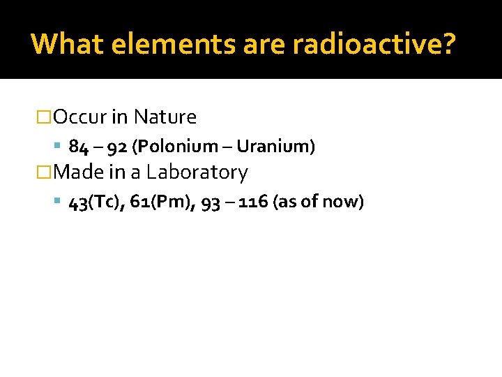 What elements are radioactive? �Occur in Nature 84 – 92 (Polonium – Uranium) �Made
