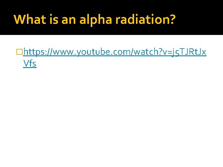 What is an alpha radiation? �https: //www. youtube. com/watch? v=j 5 TJRt. Jx Vfs