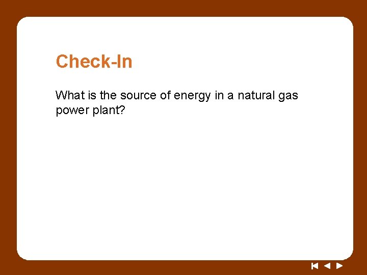 Check-In What is the source of energy in a natural gas power plant? 