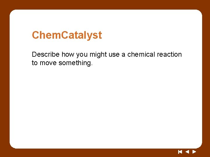 Chem. Catalyst Describe how you might use a chemical reaction to move something. 