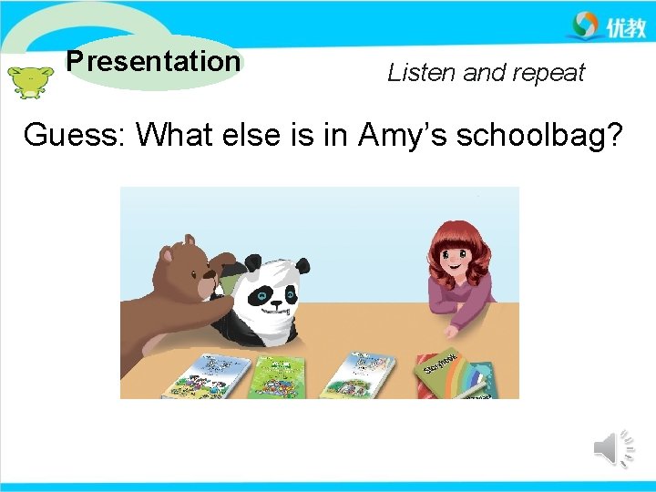 Presentation Listen and repeat Guess: What else is in Amy’s schoolbag? 
