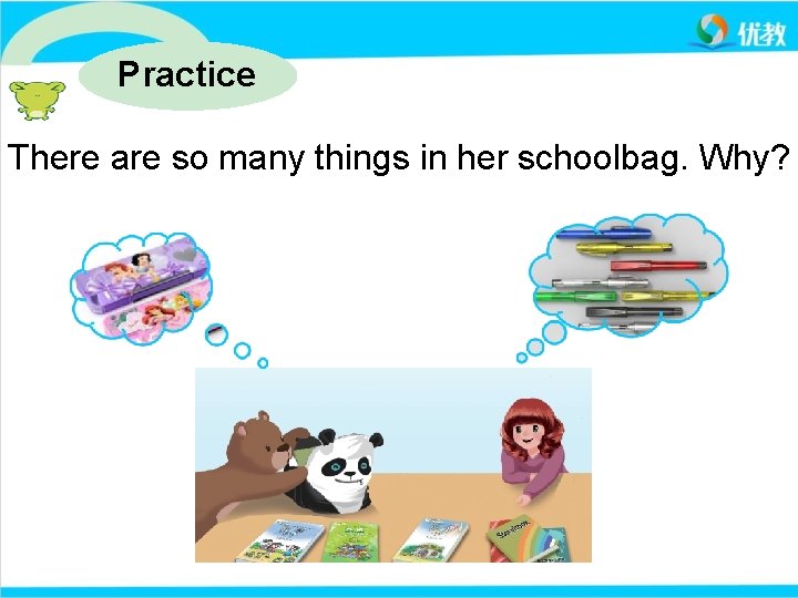 Practice There are so many things in her schoolbag. Why? 