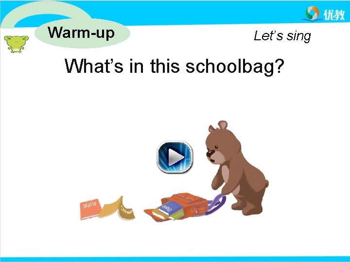 Warm-up Let’s sing What’s in this schoolbag? 