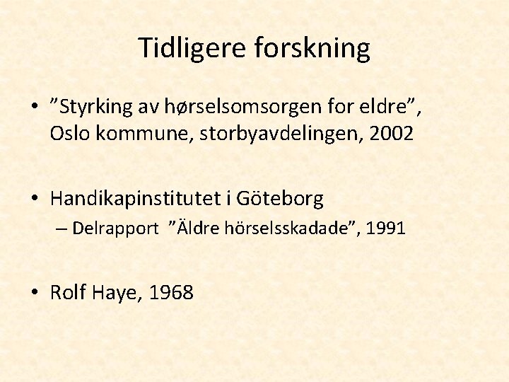 Tidligere forskning • ”Styrking av hørselsomsorgen for eldre”, Oslo kommune, storbyavdelingen, 2002 • Handikapinstitutet
