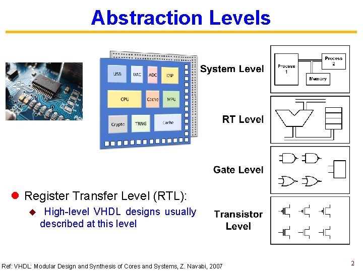 Abstraction Levels l Register Transfer Level (RTL): u High-level VHDL designs usually described at