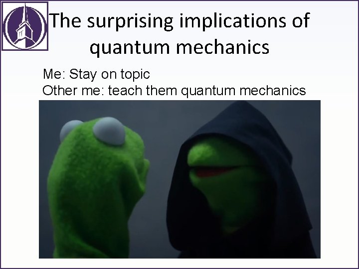 The surprising implications of quantum mechanics Me: Stay on topic Other me: teach them