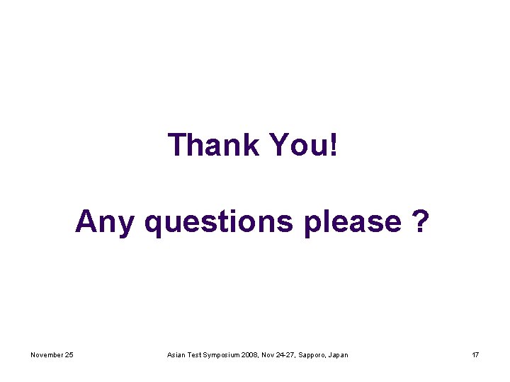 Thank You! Any questions please ? November 25 Asian Test Symposium 2008, Nov 24