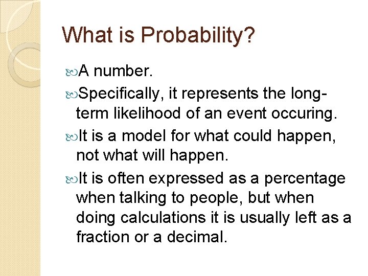What is Probability? A number. Specifically, it represents the longterm likelihood of an event