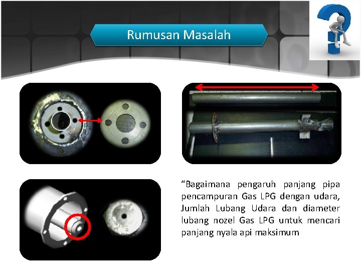 Rumusan Masalah “Bagaimana pengaruh panjang pipa pencampuran Gas LPG dengan udara, Jumlah Lubang Udara