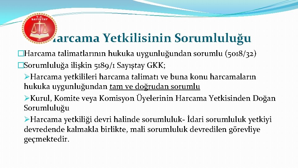 Harcama Yetkilisinin Sorumluluğu �Harcama talimatlarının hukuka uygunluğundan sorumlu (5018/32) �Sorumluluğa ilişkin 5189/1 Sayıştay GKK;