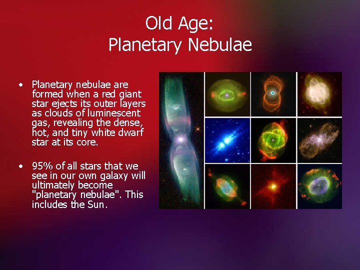 Old Age: Planetary Nebulae • Planetary nebulae are formed when a red giant star