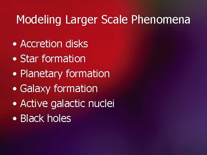 Modeling Larger Scale Phenomena • Accretion disks • Star formation • Planetary formation •