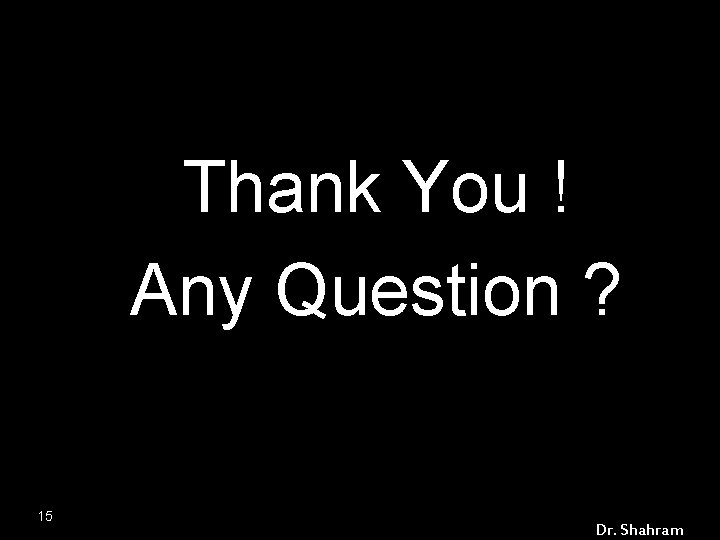 Thank You ! Any Question ? 15 Dr. Shahram 