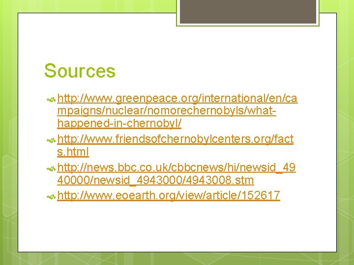 Sources http: //www. greenpeace. org/international/en/ca mpaigns/nuclear/nomorechernobyls/whathappened-in-chernobyl/ http: //www. friendsofchernobylcenters. org/fact s. html http: //news.