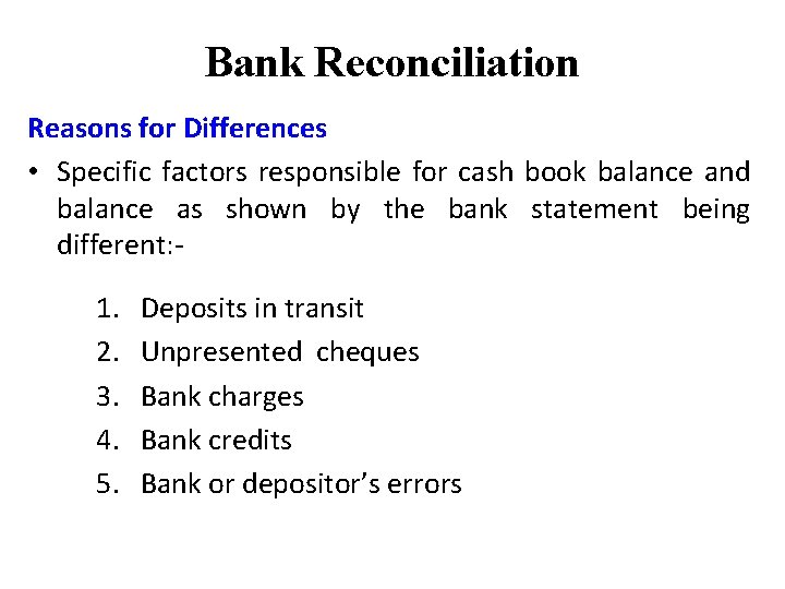 Bank Reconciliation Reasons for Differences • Specific factors responsible for cash book balance and