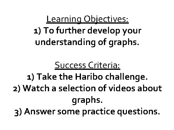 Learning Objectives: 1) To further develop your understanding of graphs. Success Criteria: 1) Take