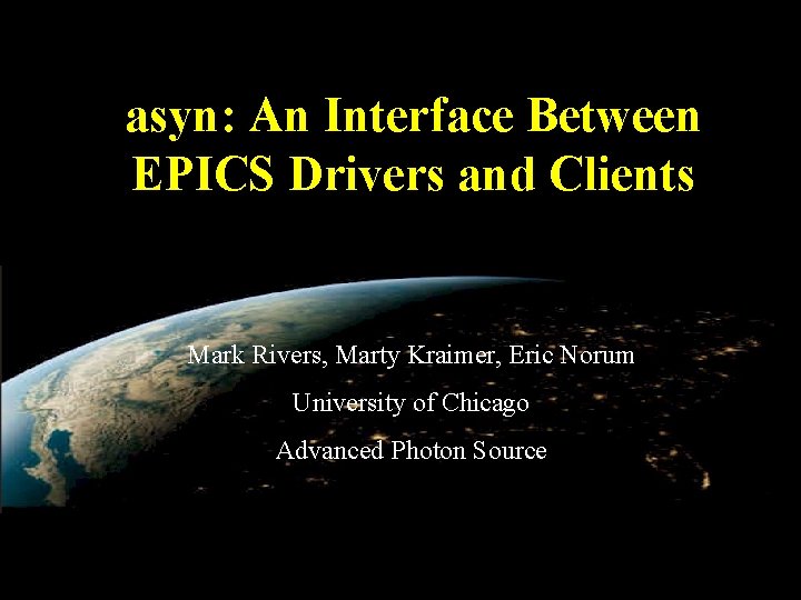 asyn: An Interface Between EPICS Drivers and Clients Mark Rivers, Marty Kraimer, Eric Norum