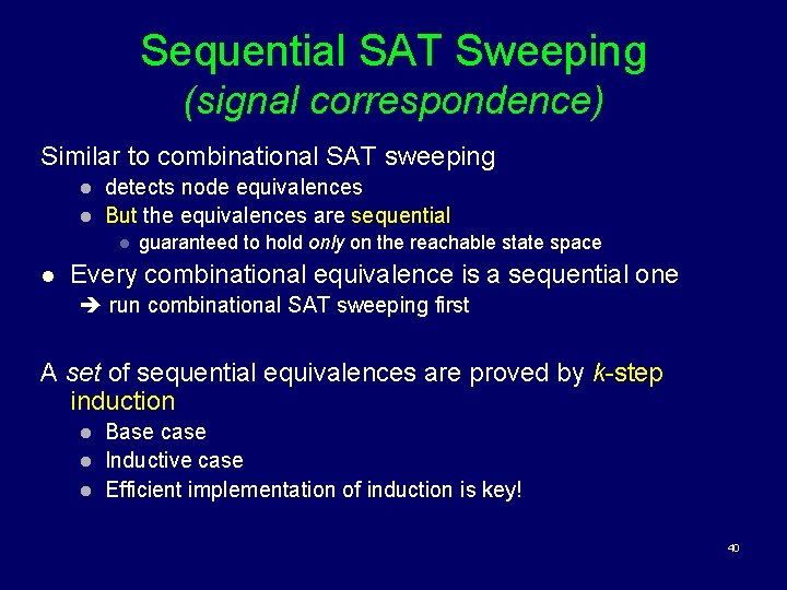 Sequential SAT Sweeping (signal correspondence) Similar to combinational SAT sweeping l l detects node
