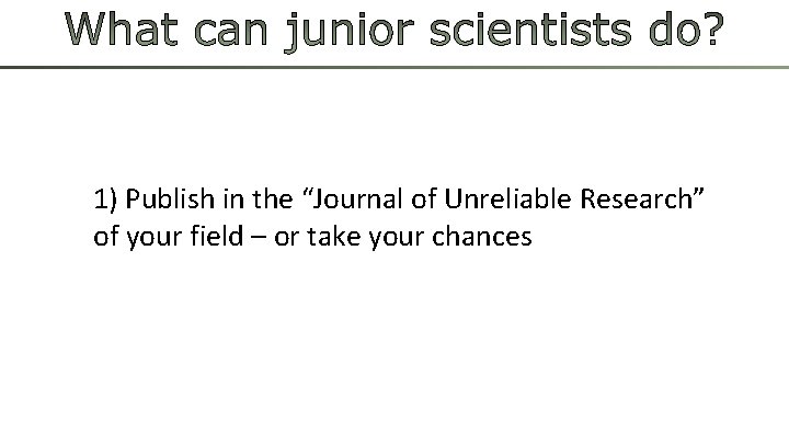 1) Publish in the “Journal of Unreliable Research” of your field – or take