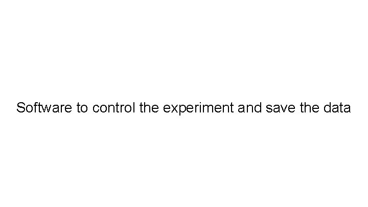 Software to control the experiment and save the data 