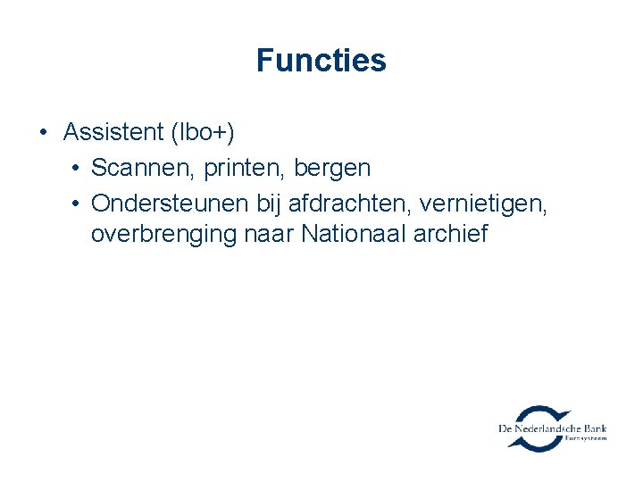 Functies • Assistent (lbo+) • Scannen, printen, bergen • Ondersteunen bij afdrachten, vernietigen, overbrenging