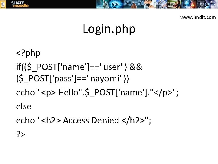 Login. php <? php if(($_POST['name']=="user") && ($_POST['pass']=="nayomi")) echo "<p> Hello". $_POST['name']. "</p>"; else echo