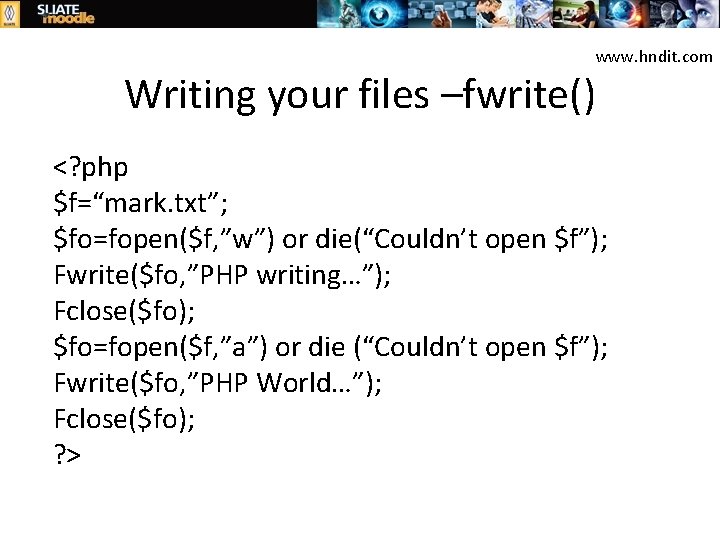 www. hndit. com Writing your files –fwrite() <? php $f=“mark. txt”; $fo=fopen($f, ”w”) or