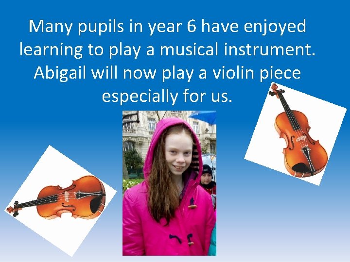 Many pupils in year 6 have enjoyed learning to play a musical instrument. Abigail