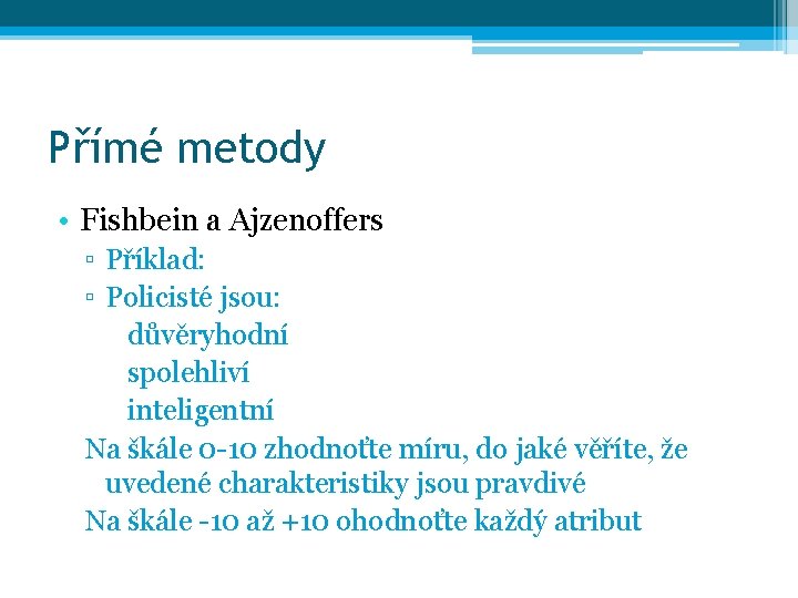 Přímé metody • Fishbein a Ajzenoffers ▫ Příklad: ▫ Policisté jsou: důvěryhodní spolehliví inteligentní