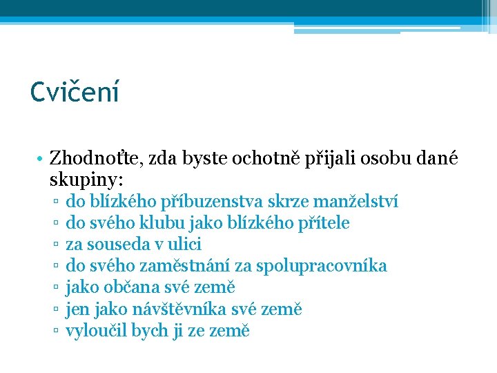 Cvičení • Zhodnoťte, zda byste ochotně přijali osobu dané skupiny: ▫ ▫ ▫ ▫