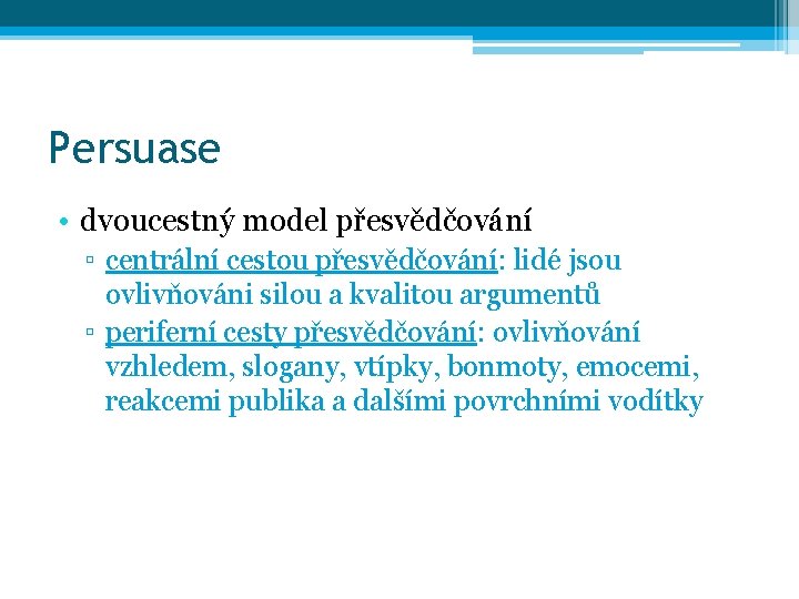Persuase • dvoucestný model přesvědčování ▫ centrální cestou přesvědčování: lidé jsou ovlivňováni silou a