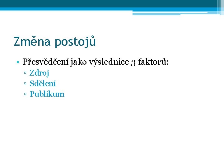 Změna postojů • Přesvědčení jako výslednice 3 faktorů: ▫ Zdroj ▫ Sdělení ▫ Publikum