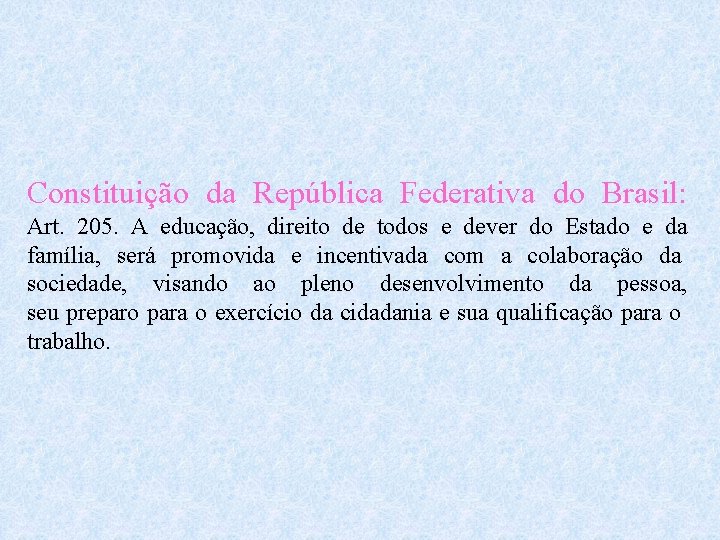 Constituição da República Federativa do Brasil: Art. 205. A educação, direito de todos e