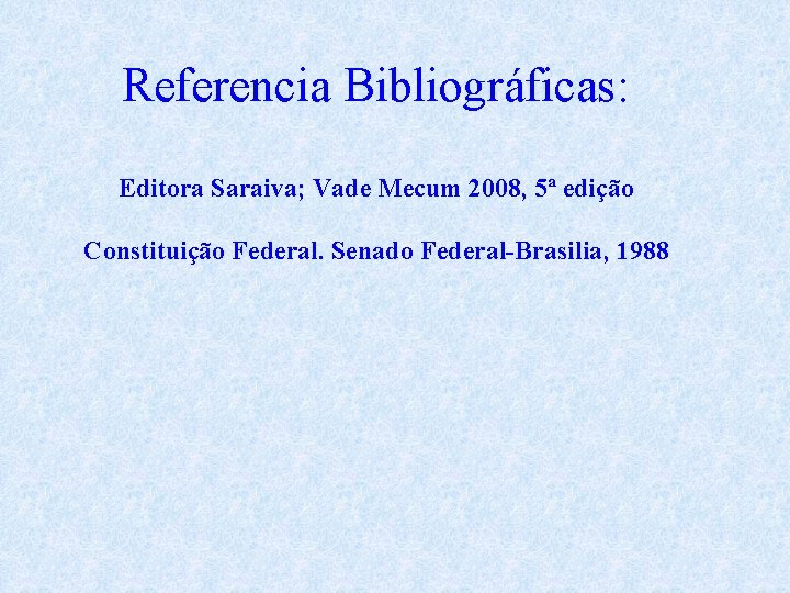 Referencia Bibliográficas: Editora Saraiva; Vade Mecum 2008, 5ª edição Constituição Federal. Senado Federal-Brasilia, 1988