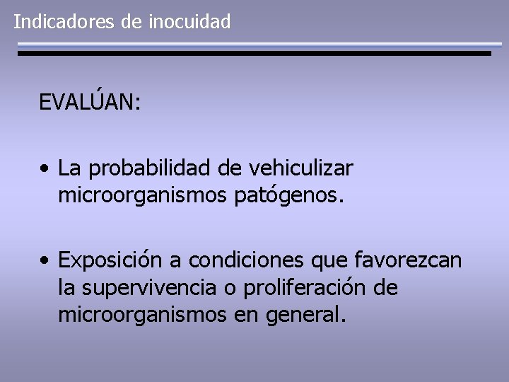 Indicadores de inocuidad EVALÚAN: • La probabilidad de vehiculizar microorganismos patógenos. • Exposición a