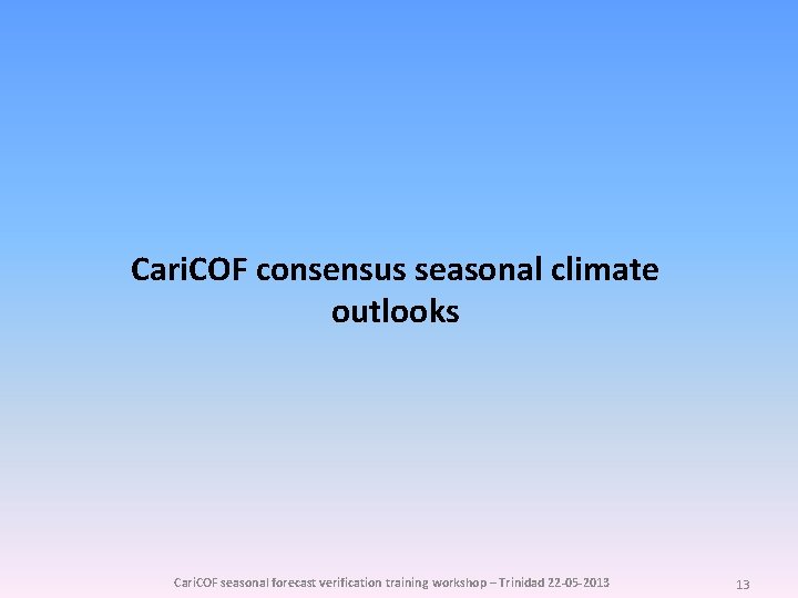 Cari. COF consensus seasonal climate outlooks Cari. COF seasonal forecast verification training workshop –
