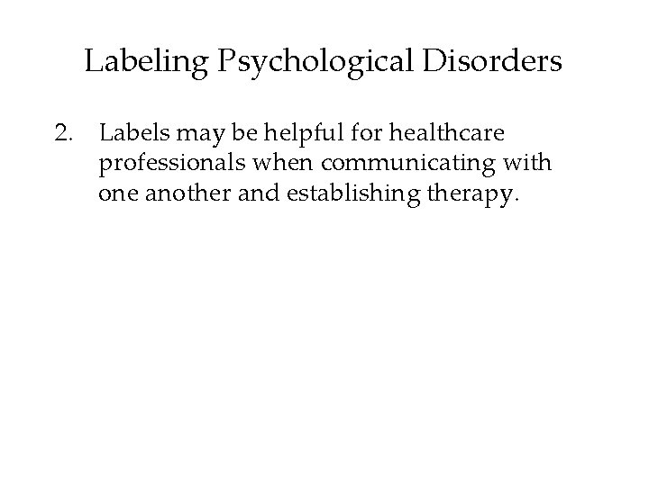 Labeling Psychological Disorders 2. Labels may be helpful for healthcare professionals when communicating with