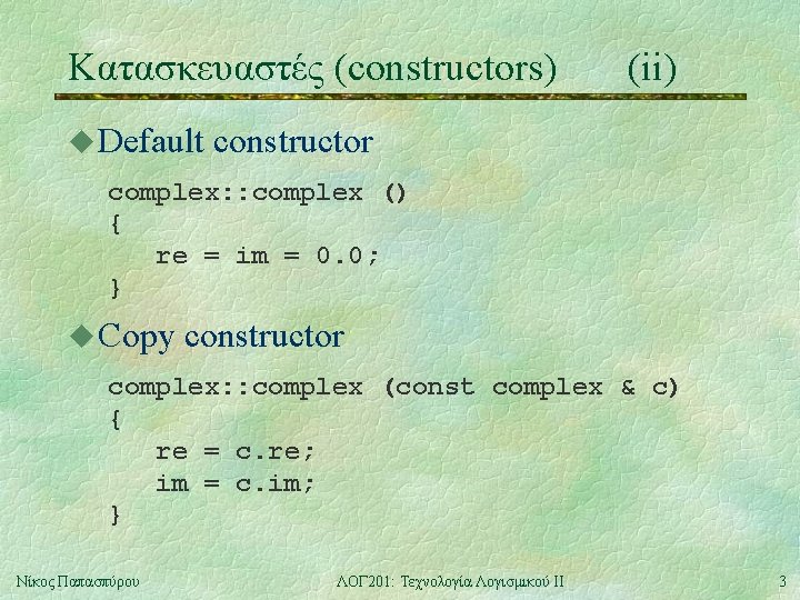 Κατασκευαστές (constructors) u Default (ii) constructor complex: : complex () { re = im