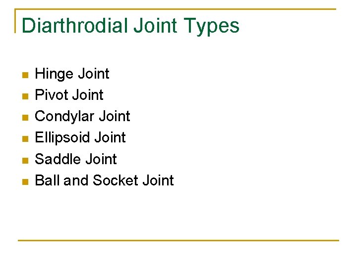 Diarthrodial Joint Types n n n Hinge Joint Pivot Joint Condylar Joint Ellipsoid Joint