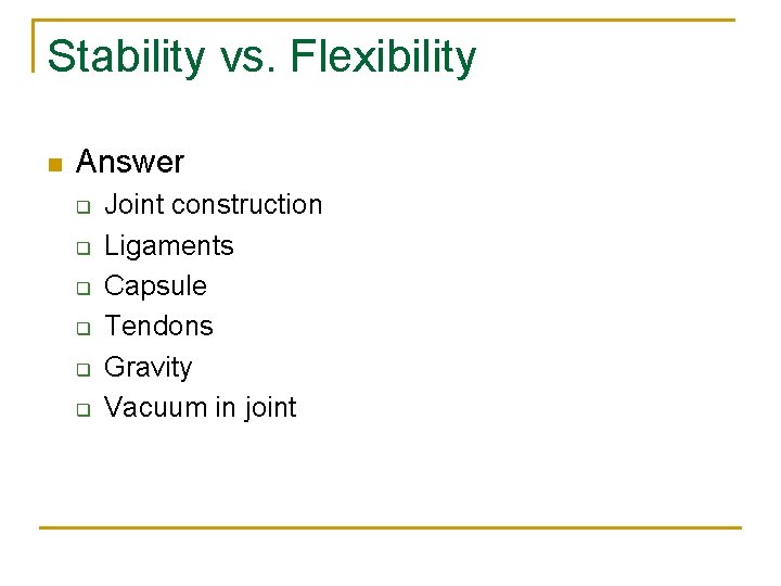 Stability vs. Flexibility n Answer q q q Joint construction Ligaments Capsule Tendons Gravity