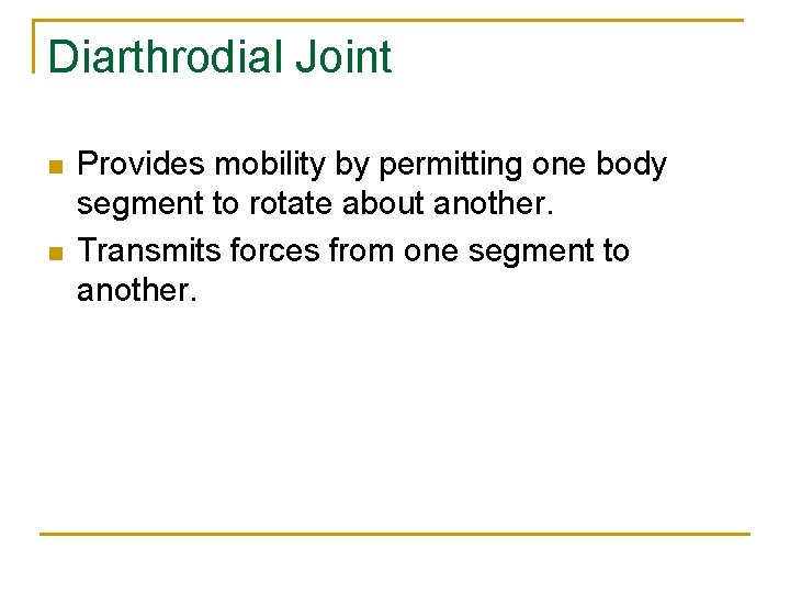 Diarthrodial Joint n n Provides mobility by permitting one body segment to rotate about