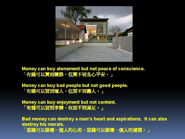 Money can buy atonement but not peace of conscience. 「有錢可以買到贖罪，但買不到良心平安。」 Money can buy bad