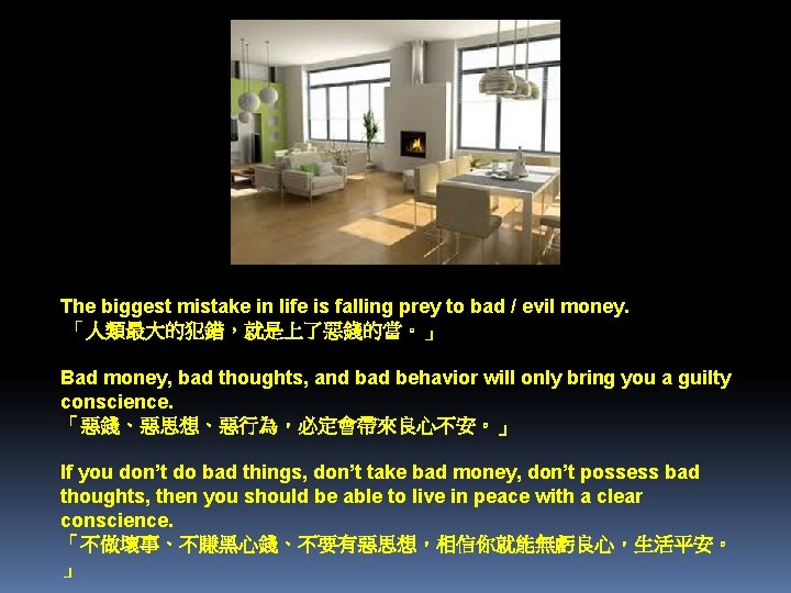 The biggest mistake in life is falling prey to bad / evil money. 「人類最大的犯錯，就是上了惡錢的當。」