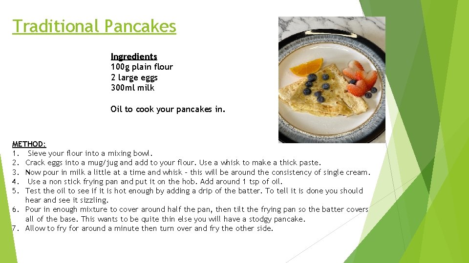 Traditional Pancakes Ingredients 100 g plain flour 2 large eggs 300 ml milk Oil